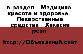  в раздел : Медицина, красота и здоровье » Лекарственные средства . Хакасия респ.